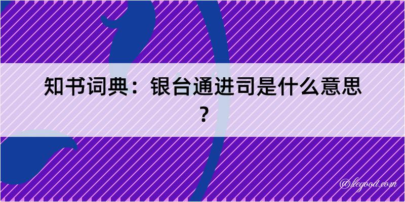 知书词典：银台通进司是什么意思？