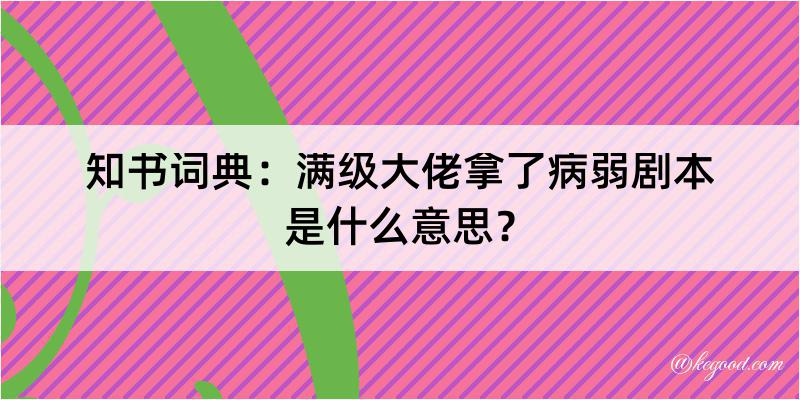 知书词典：满级大佬拿了病弱剧本是什么意思？