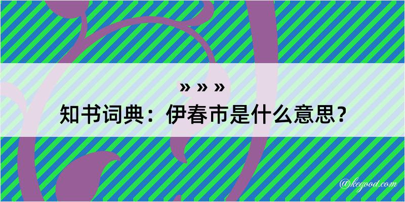 知书词典：伊春市是什么意思？