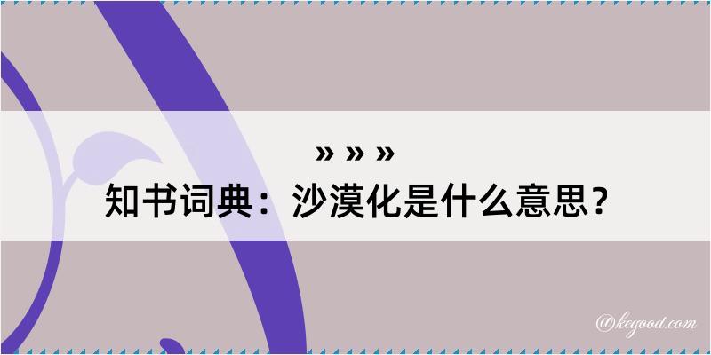 知书词典：沙漠化是什么意思？