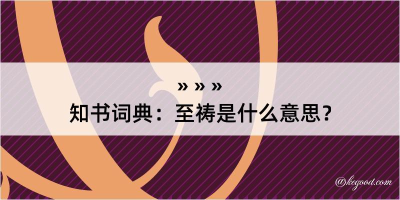 知书词典：至祷是什么意思？