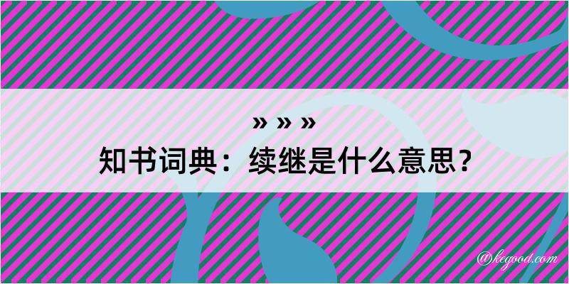 知书词典：续继是什么意思？