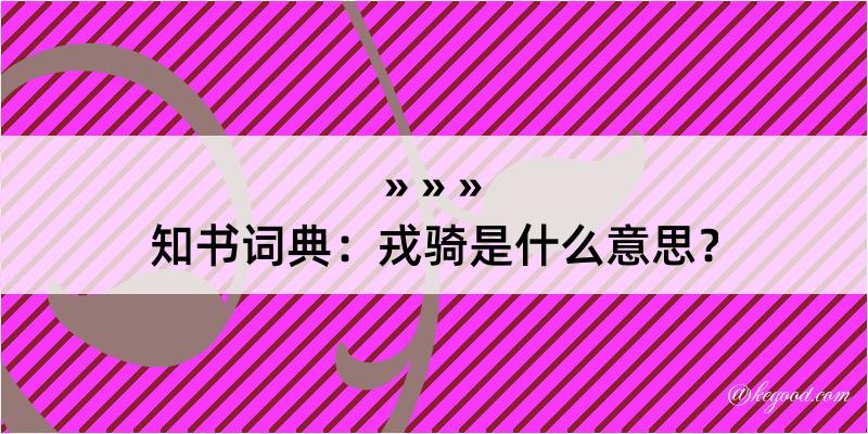 知书词典：戎骑是什么意思？