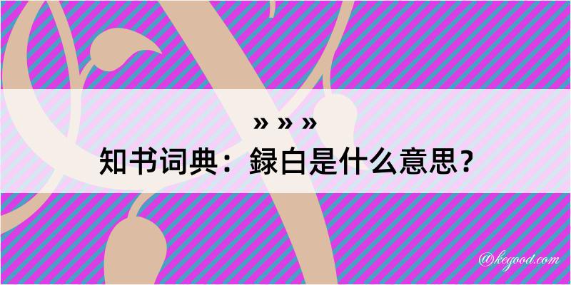 知书词典：録白是什么意思？