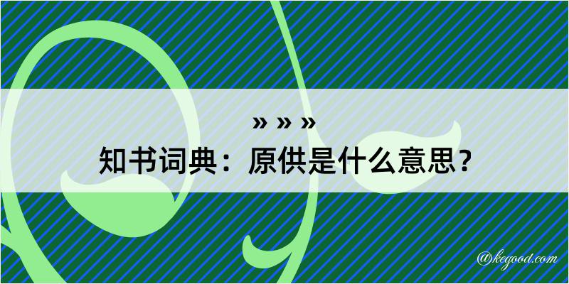 知书词典：原供是什么意思？