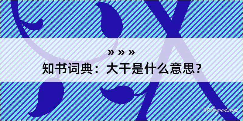 知书词典：大干是什么意思？