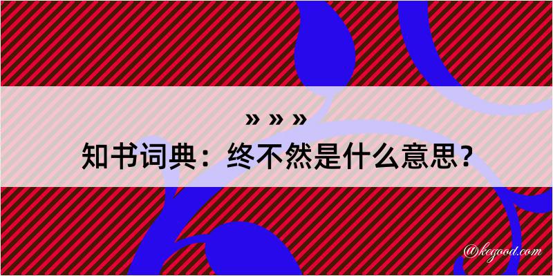 知书词典：终不然是什么意思？