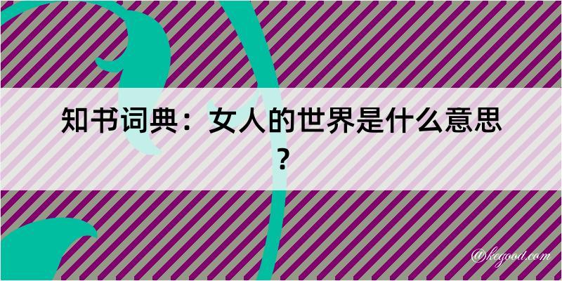 知书词典：女人的世界是什么意思？