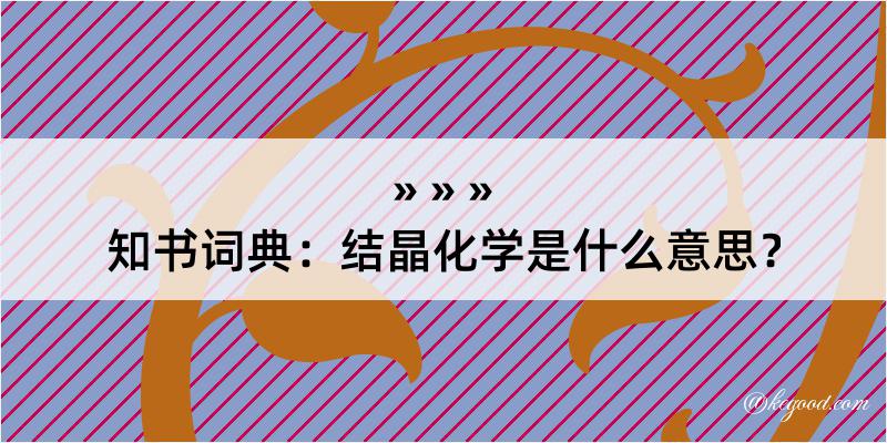 知书词典：结晶化学是什么意思？