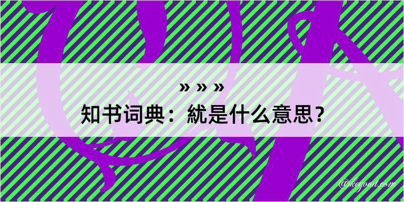 知书词典：紌是什么意思？