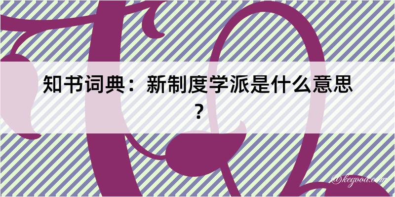 知书词典：新制度学派是什么意思？