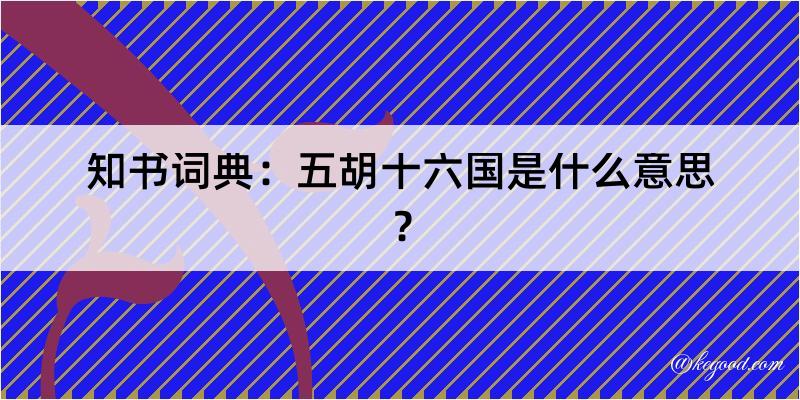 知书词典：五胡十六国是什么意思？