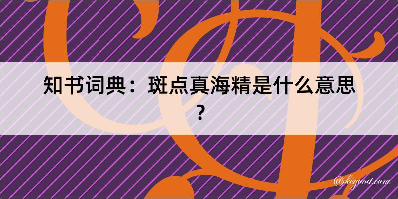 知书词典：斑点真海精是什么意思？