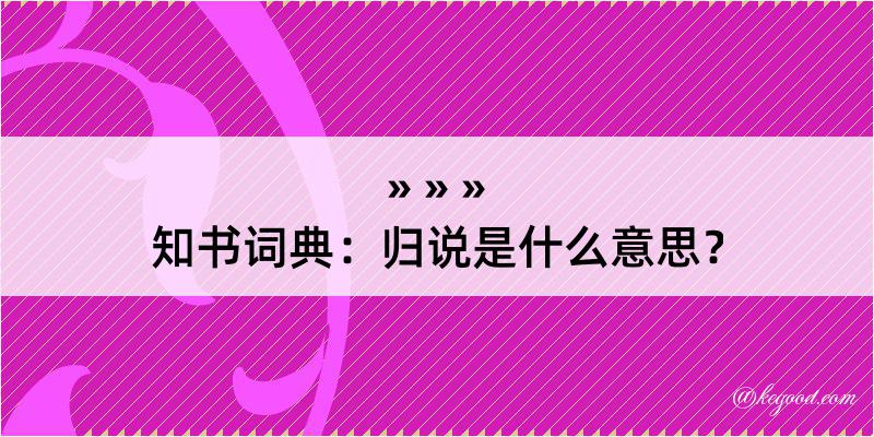 知书词典：归说是什么意思？