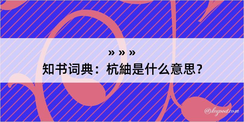 知书词典：杭紬是什么意思？