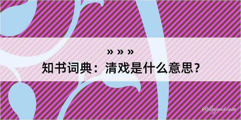 知书词典：清戏是什么意思？