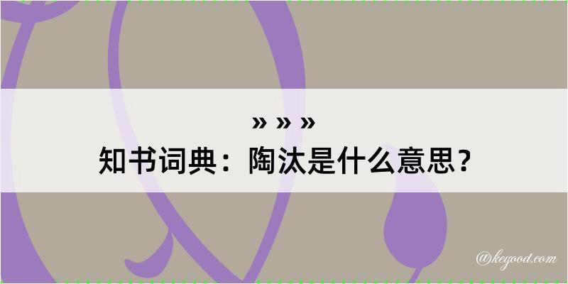 知书词典：陶汰是什么意思？