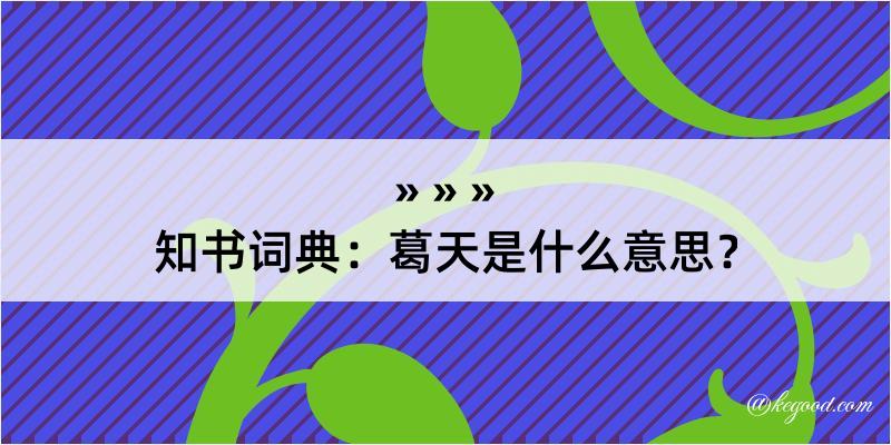 知书词典：葛天是什么意思？