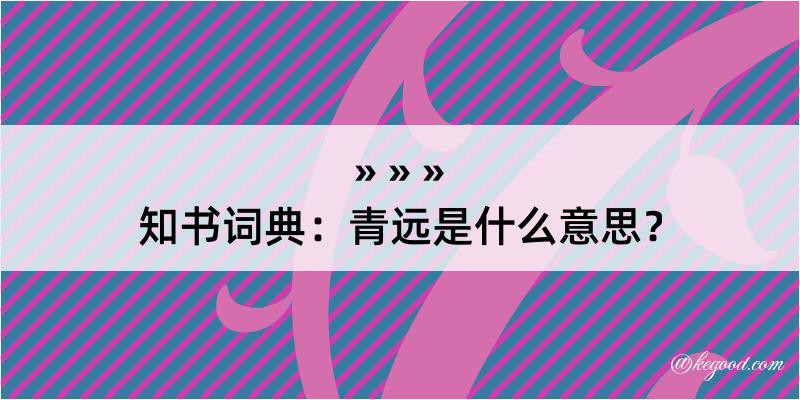 知书词典：青远是什么意思？