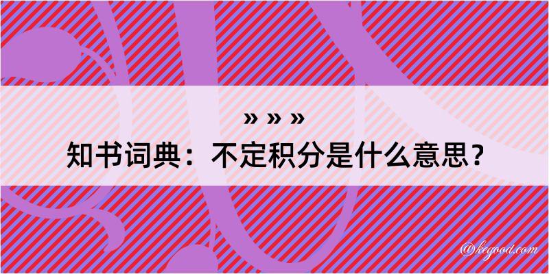 知书词典：不定积分是什么意思？