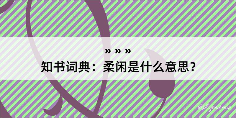 知书词典：柔闲是什么意思？