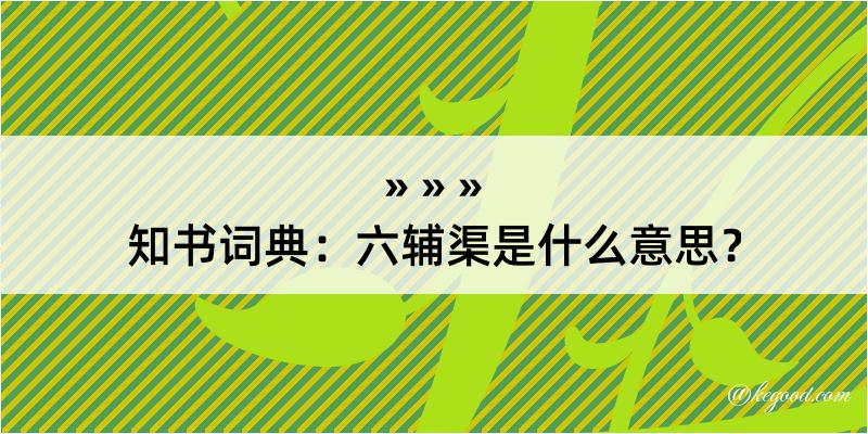 知书词典：六辅渠是什么意思？