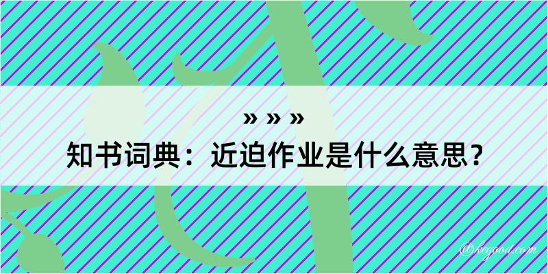 知书词典：近迫作业是什么意思？