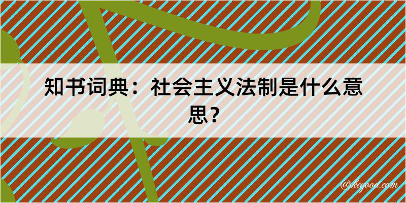 知书词典：社会主义法制是什么意思？