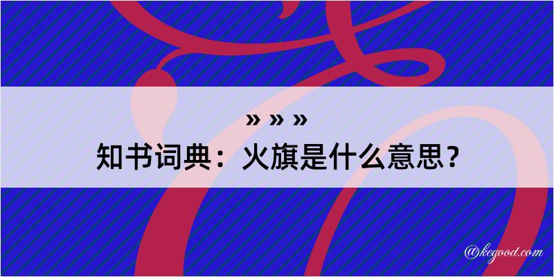 知书词典：火旗是什么意思？