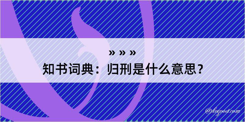 知书词典：归刑是什么意思？