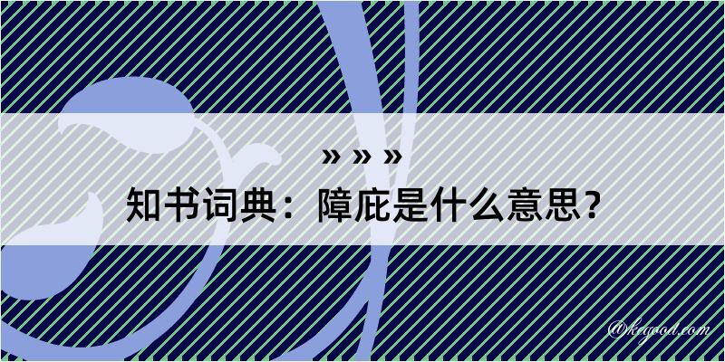 知书词典：障庇是什么意思？