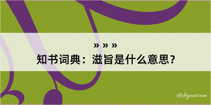 知书词典：滋旨是什么意思？