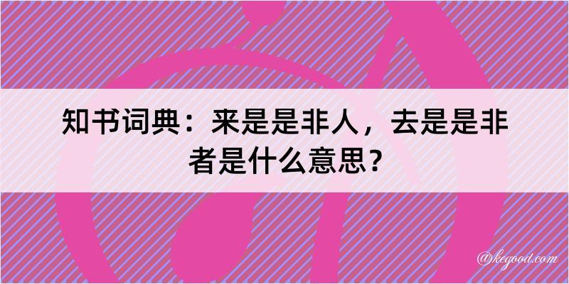 知书词典：来是是非人，去是是非者是什么意思？