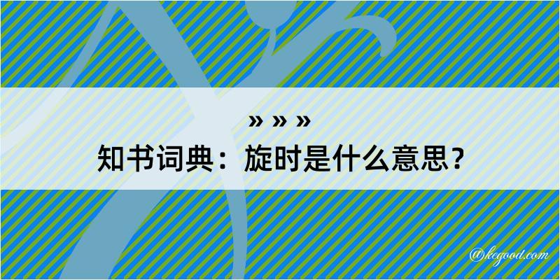 知书词典：旋时是什么意思？