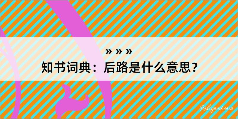 知书词典：后路是什么意思？