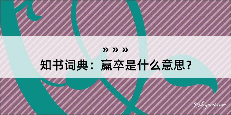 知书词典：羸卒是什么意思？