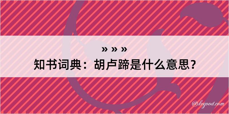 知书词典：胡卢蹄是什么意思？