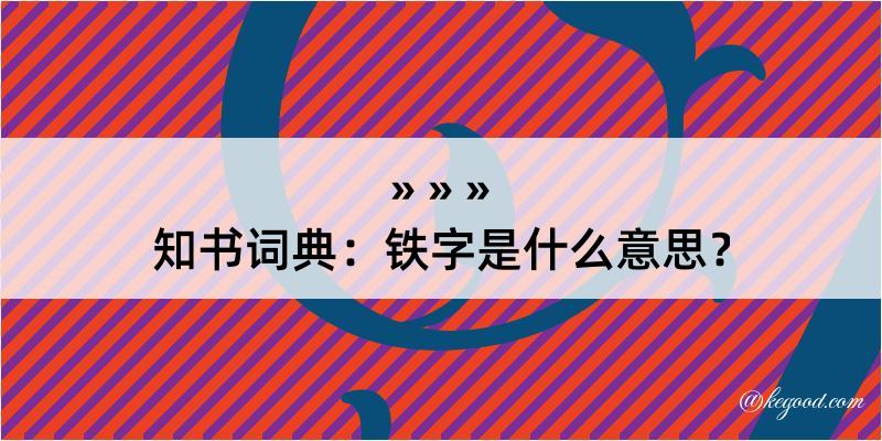 知书词典：铁字是什么意思？