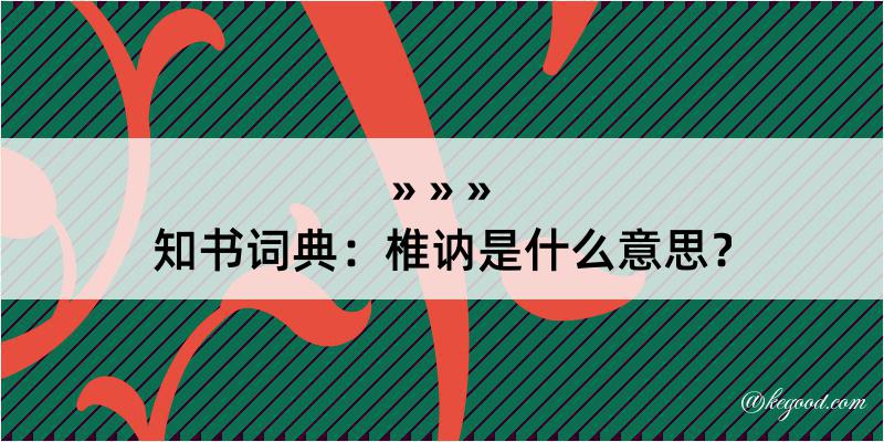 知书词典：椎讷是什么意思？