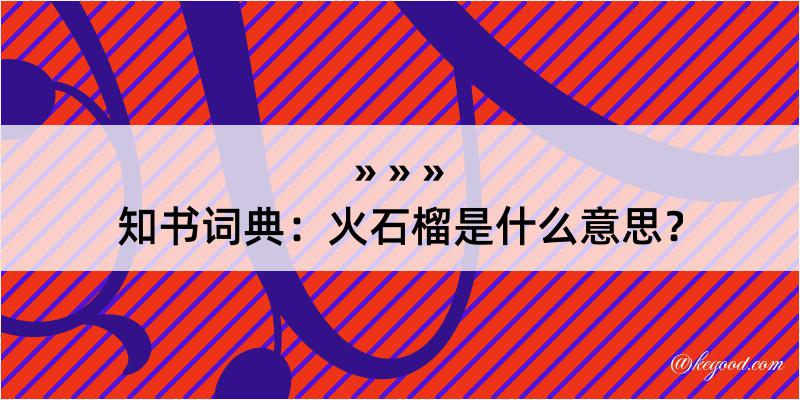 知书词典：火石榴是什么意思？