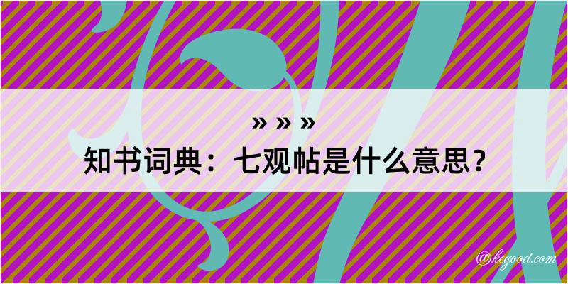 知书词典：七观帖是什么意思？