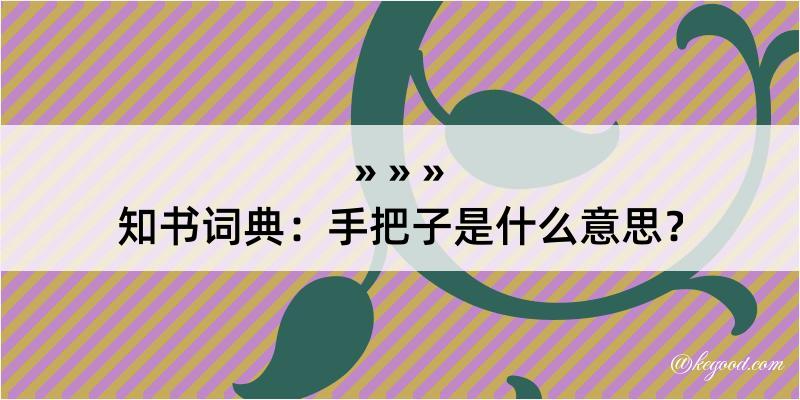 知书词典：手把子是什么意思？