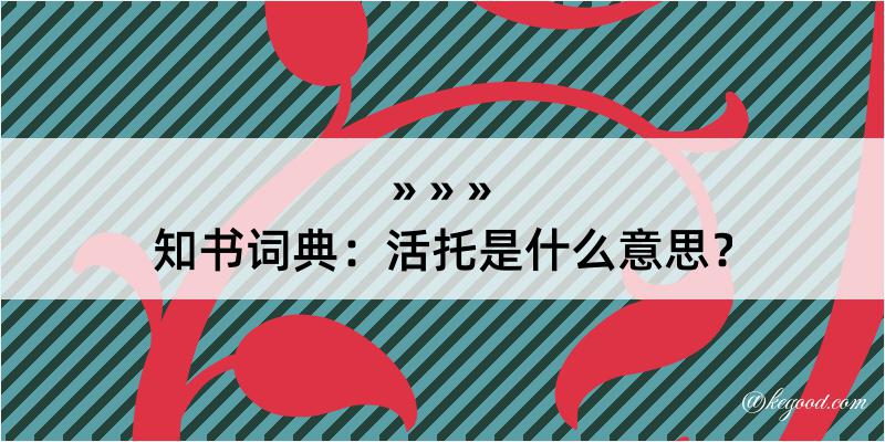 知书词典：活托是什么意思？