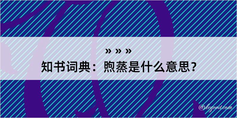 知书词典：煦蒸是什么意思？