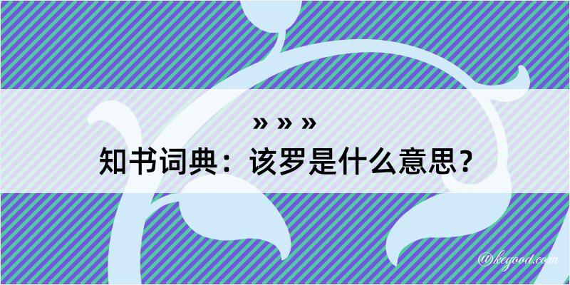 知书词典：该罗是什么意思？