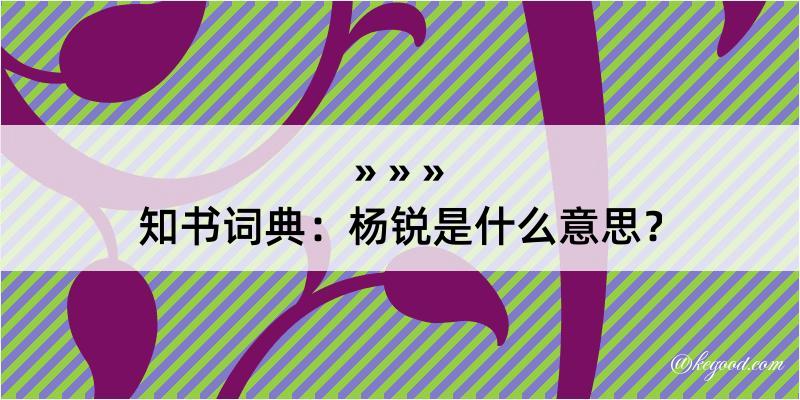 知书词典：杨锐是什么意思？