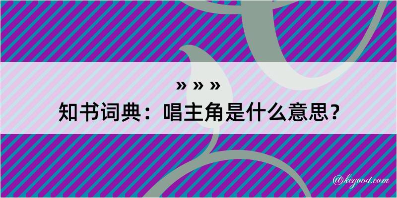 知书词典：唱主角是什么意思？