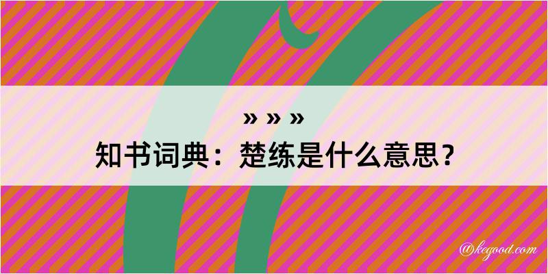 知书词典：楚练是什么意思？