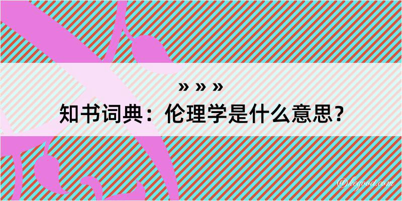 知书词典：伦理学是什么意思？