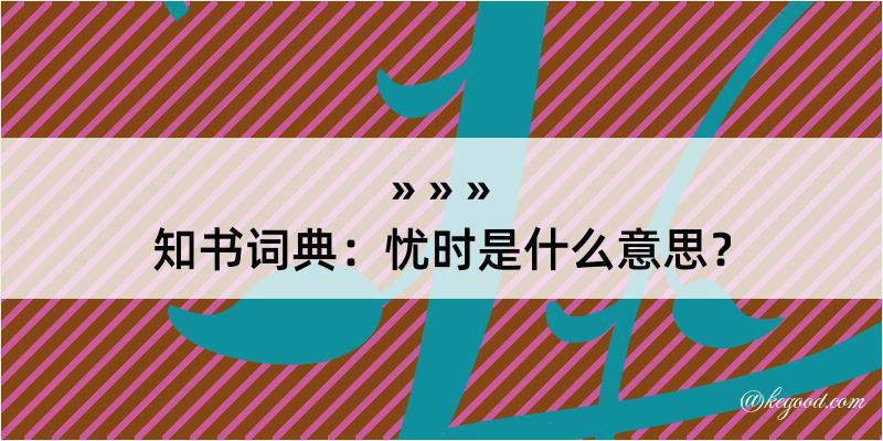 知书词典：忧时是什么意思？